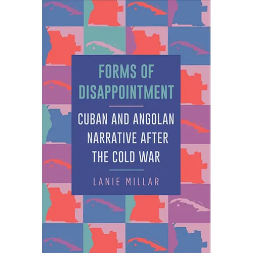 Forms of Disappointment: Cuban and Angolan Narrative after the Cold War