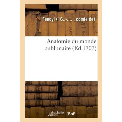 Anatomie du monde sublunaire. Demonstrations des dispositions, de la constitution et mouvemens