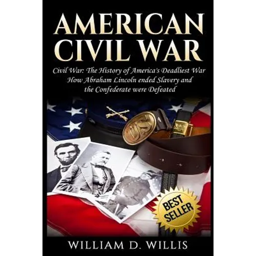 American Civil War: Civil War: The History of America's Deadliest War - How Abraham Lincoln ended Slavery and the Confederate were Defeate