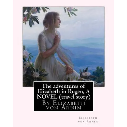 The adventures of Elizabeth in Rugen, By Elizabeth von Arnim A NOVEL (travel story)
