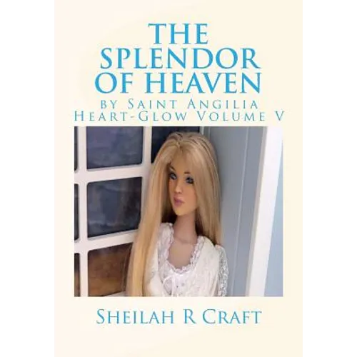 The Splendor of Heaven: By Saint Angilia Heart-Glow Volume V