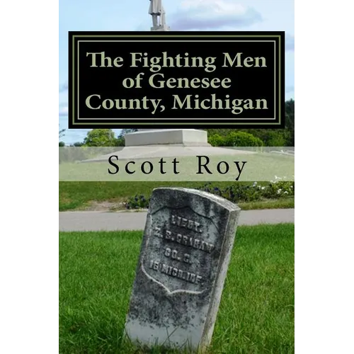 The Fighting Men of Genesee County, Michigan: Remembering the Sacrifices of Civil War Soldiers from the Flint Area