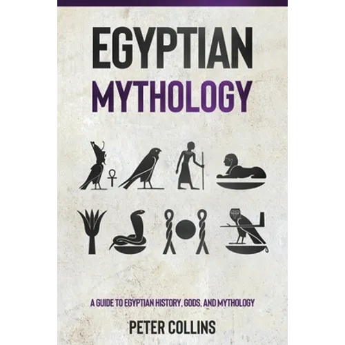 Egyptian Mythology: A Guide to Egyptian History, Gods, and Mythology