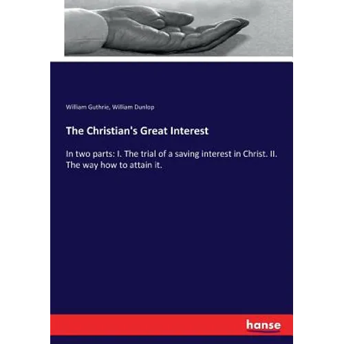 The Christian's Great Interest: In two parts: I. The trial of a saving interest in Christ. II. The way how to attain it.