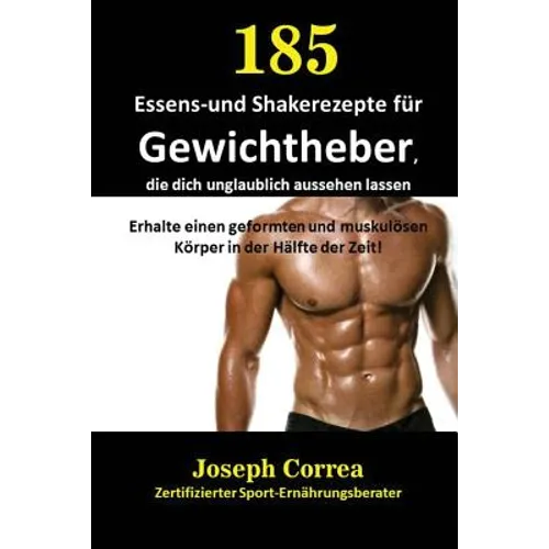 185 Essens-und Shakerezepte für Gewichtheber, die dich unglaublich aussehen lassen: Erhalte einen geformten und muskulösen Körper in der Hälfte der Ze