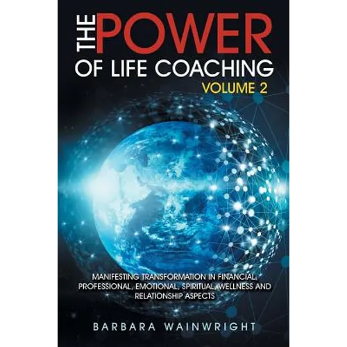 The Power of Life Coaching Volume 2: Manifesting Transformation in Financial, Professional, Emotional, Spiritual, Wellness and Relationship Aspects