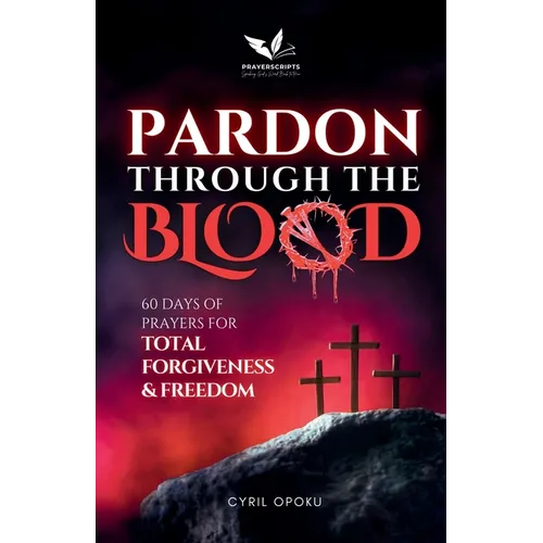 Pardon Through the Blood: 60 Days of Prayers for Total Forgiveness and Freedom