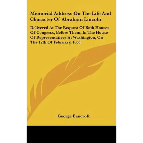 Memorial Address on the Life and Character of Abraham Lincoln: Delivered at the Request of Both Houses of Congress, Before Them, in the House of Repre