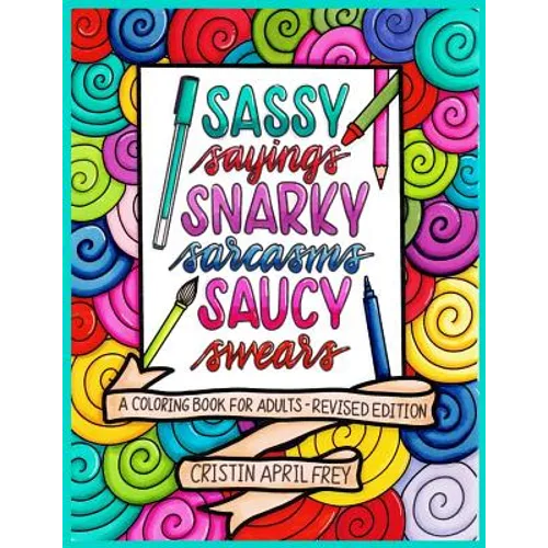 Sassy Sayings, Snarky Sarcasms, & Saucy Swears: A Coloring Book for Adults - Revised Edition