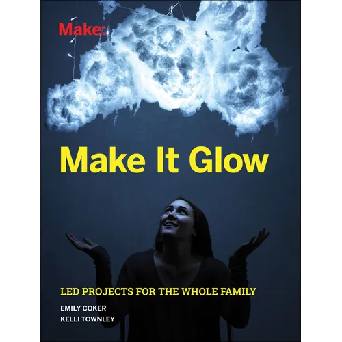 Make It Glow: Led Projects for the Whole Family