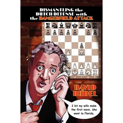 Dismantle the Dutch Defense with the Dangerfield Attack: A New Way to Fight the Stonewall, Classical, Leningrad and Fianchetto Variations of a Popular