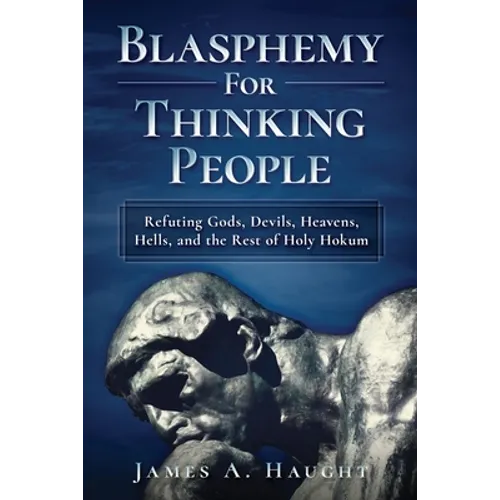 Blasphemy For Thinking People: Refuting Gods, Devils, Heavens, Hells and the Rest of Holy Hokum