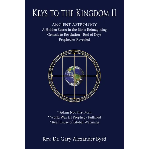 Keys to the Kingdom II: Ancient Astrology A Hidden Secret in the Bible: Reimagining Genesis to Revelation - End of Days Prophecies Revealed