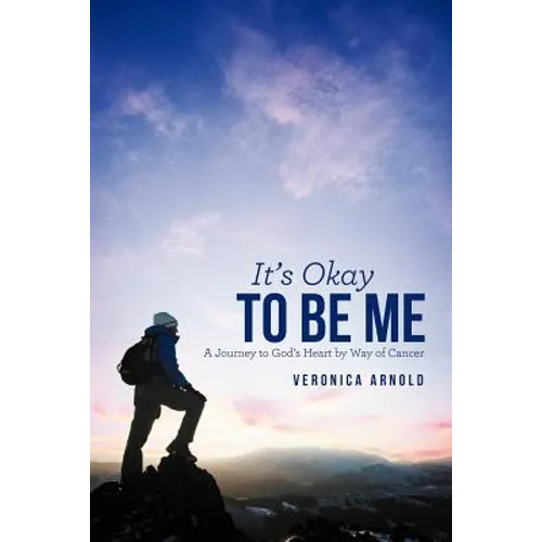 It's Okay to Be Me: A Journey to God's Heart by Way of Cancer