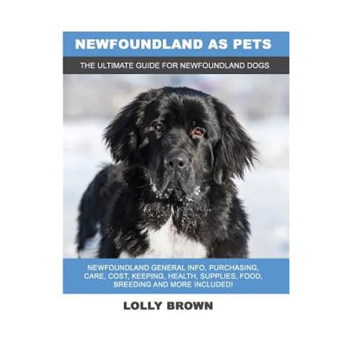 Newfoundland as Pets: Newfoundland General Info, Purchasing, Care, Cost, Keeping, Health, Supplies, Food, Breeding and More Included! The Ul