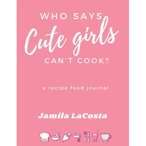 Who Says Cute Girls Can't Cook?: A Recipe Food Journal