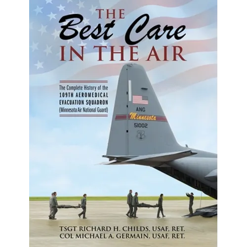 The Best Care In The Air: The Complete History of the 109th Aeromedical Evacuation Squadron (Minnesota Air National Guard)