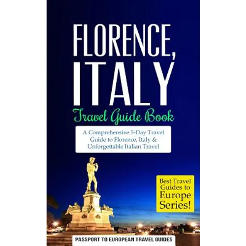 Florence: Florence, Italy: Travel Guide Book-A Comprehensive 5-Day Travel Guide to Florence + Tuscany, Italy & Unforgettable Italian Travel