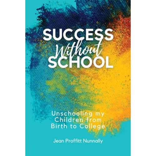 Success Without School: Unschooling My Children from Birth to College