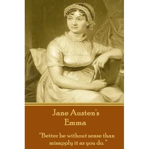 Jane Austen's Emma: "Better be without sense than misapply it as you do."