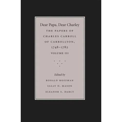 Dear Papa, Dear Charley: The Peregrinations of a Revolutionary Aristocrat, as Told by Charles Carroll of Carrollton and His Father, Charles Carroll of