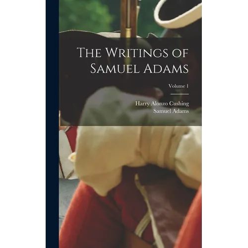 The Writings of Samuel Adams; Volume 1