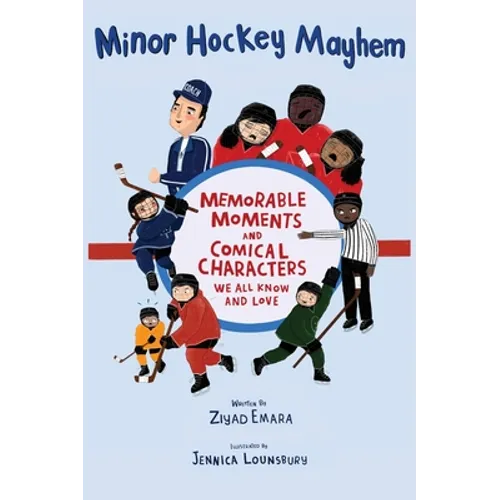 Minor Hockey Mayhem: Memorable Moments and Comical Characters We All Know and Love