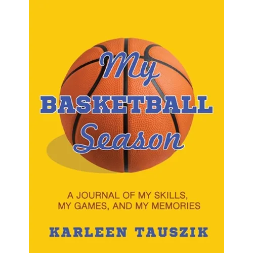 My Basketball Season: A journal of my skills, my games, and my memories.