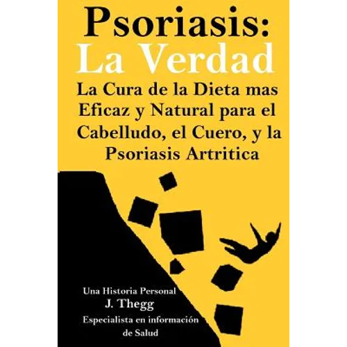 Psoriasis: La Verdad: La cura de la dieta más eficaz y natural para el cuero cabelludo, el cuerpo y la psoriasis artrítica