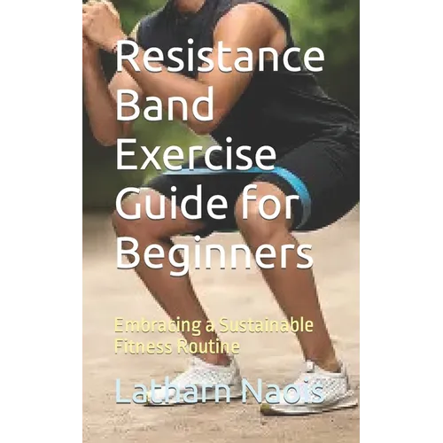 Resistance Band Exercise Guide for Beginners: Embracing a Sustainable Fitness Routine