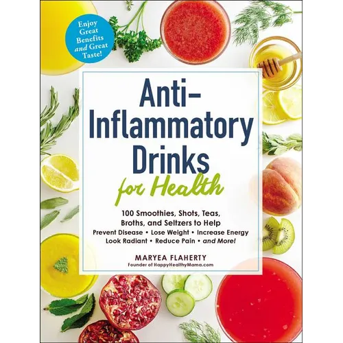 Anti-Inflammatory Drinks for Health: 100 Smoothies, Shots, Teas, Broths, and Seltzers to Help Prevent Disease, Lose Weight, Increase Energy, Look Radi