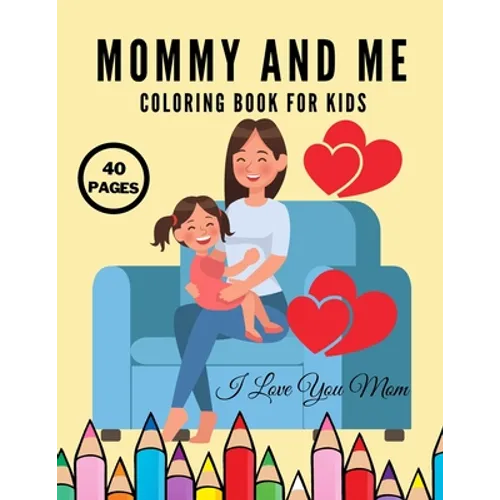 I Love You Mom: Mommy And Me Coloring Book For Kids, Happy Mother Day, Together Baby Daughter Girl And Mommy, Easy And Fun Collection 40 Pages