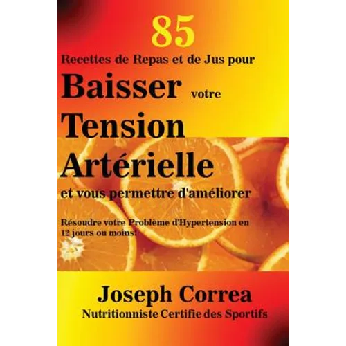 85 Recettes de Repas et de Jus pour Baisser votre Tension Artérielle et vous permettre d'améliorer: Résoudre votre Problème d'Hypertension en 12 jours