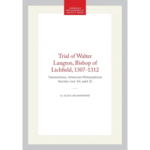 Trial of Walter Langton, Bishop of Lichfield, 1307-1312: Transactions, American Philosophical Society (Vol. 54, Part 3)