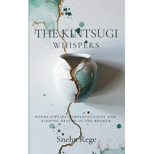 The Kintsugi Whispers: Poems On Life's Imperfections And Finding Beauty In The Broken