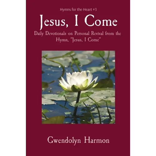 Jesus, I Come: Daily Devotionals on Personal Revival from the Hymn, "Jesus, I Come"