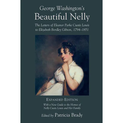 George Washington's Beautiful Nelly: The Letters of Eleanor Parke Custis to Elizabeth Bordley Gibson, 1794 1851