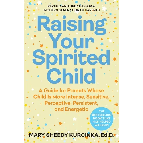 Raising Your Spirited Child, Fourth Edition: A Guide for Parents Whose Child Is More Intense, Sensitive, Perceptive, Persistent, and Energetic
