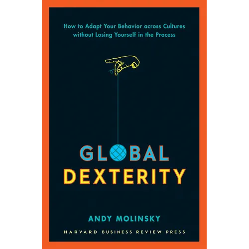 Global Dexterity: How to Adapt Your Behavior Across Cultures Without Losing Yourself in the Process