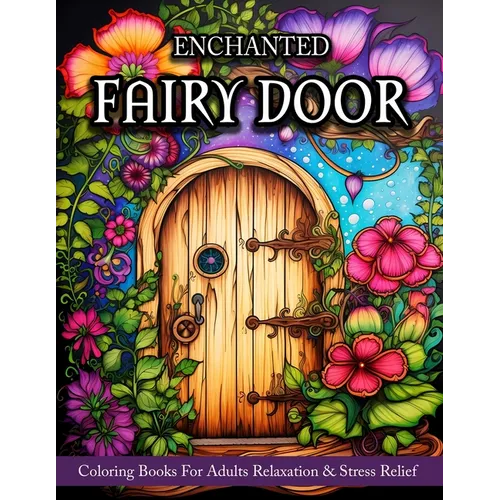 Fairy Door: Coloring Book For Adults Relaxation And Stress Relief - Fantasy Designs Of Fairy Garden Decor, Flowers, And More!