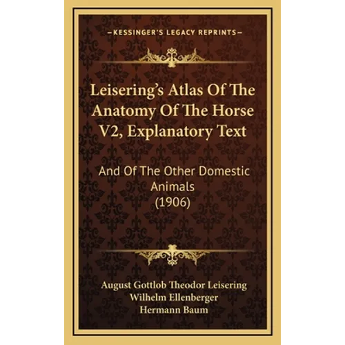 Leisering's Atlas Of The Anatomy Of The Horse V2, Explanatory Text: And Of The Other Domestic Animals (1906)