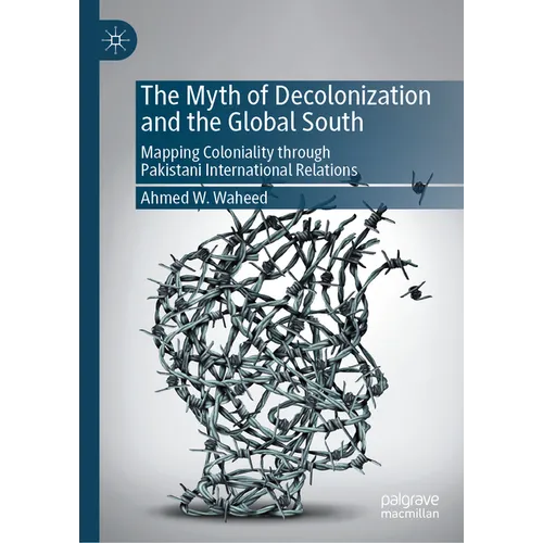 The Myth of Decolonization and the Global South: Mapping Coloniality Through Pakistani International Relations