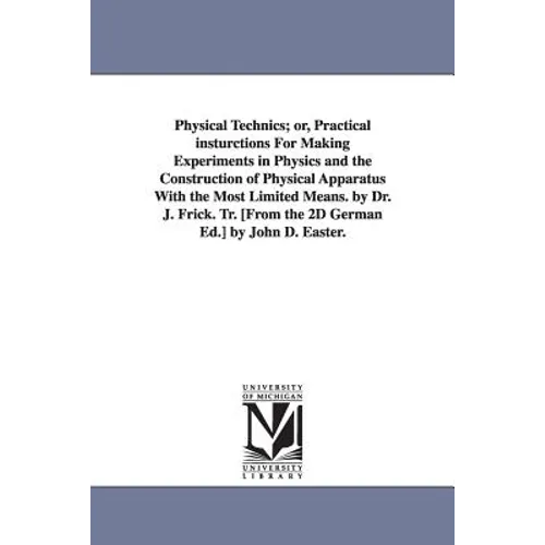 Physical Technics; or, Practical insturctions For Making Experiments in Physics and the Construction of Physical Apparatus With the Most Limited Means