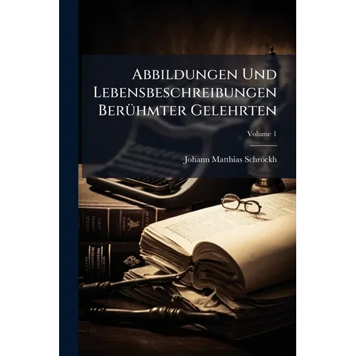 Abbildungen Und Lebensbeschreibungen Berühmter Gelehrten; Volume 1