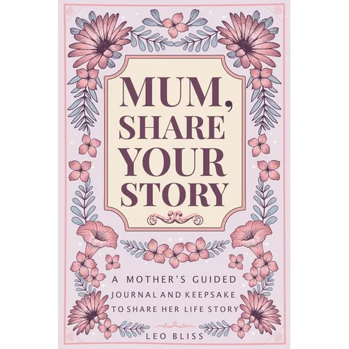 Mum, Share Your Story: A Mother's Guided Journal and Keepsake to Share Her Life Story