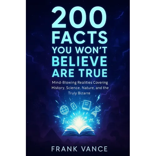 200 Facts You Won't Believe Are True: Mind-Blowing Realities Covering History, Science, Nature, and the Truly Bizarre