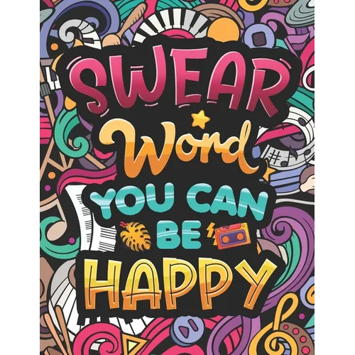 Swear Word You Can Be Happy: Coloring Book for Adults with Funny and Hilarious Motivational Quotes. Dirty Cuss Phrase Coloring Pages with Stress-Relie