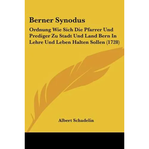 Berner Synodus: Ordnung Wie Sich Die Pfarrer Und Prediger Zu Stadt Und Land Bern In Lehre Und Leben Halten Sollen (1728)