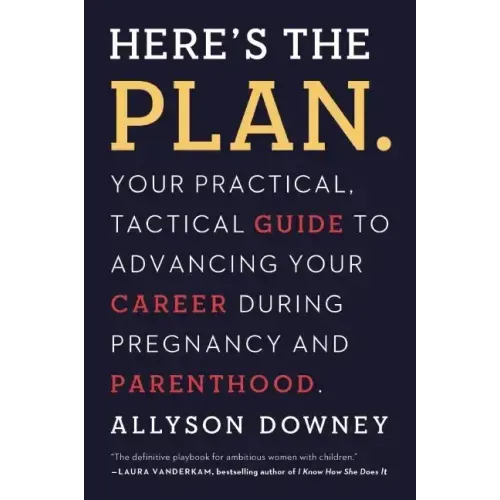 Here's the Plan.: Your Practical, Tactical Guide to Advancing Your Career During Pregnancy and Parenthood