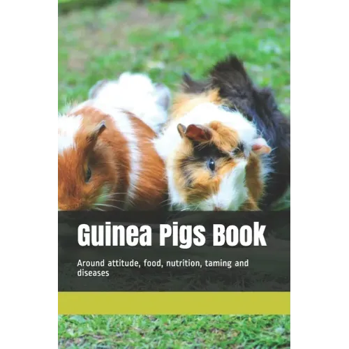 Guinea Pigs Book: Around attitude, food, nutrition, taming and diseases